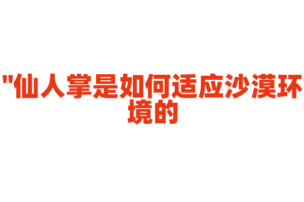 "仙人掌是如何适应沙漠环境的？"